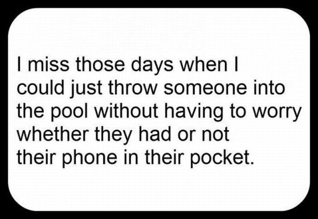 writing - I miss those days when I could just throw someone into the pool without having to worry whether they had or not their phone in their pocket.
