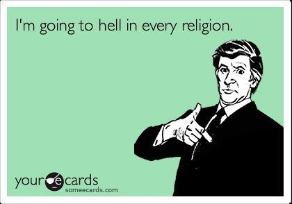 i m better than you - I'm going to hell in every religion. your cards someecards.com