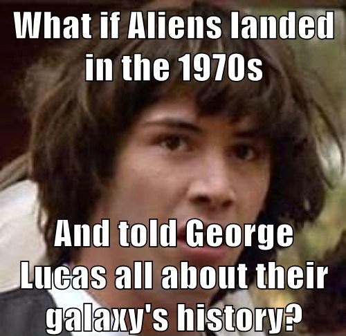 everyone says congrats meme - What if Aliens landed in the 1970s And told George Lucas all about their galaxy's history?