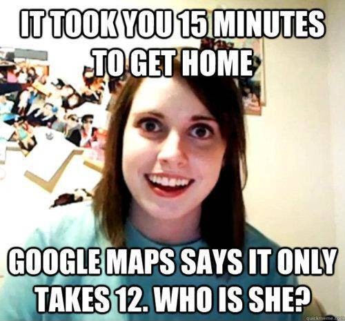 don t know what i d do without you meme - Ittook You 15 Minutes E, Joget Home Google Maps Says It Only Takes 12. Who Is She?