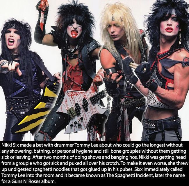 mötley crüe - Nikki Six made a bet with drummer Tommy Lee about who could go the longest without any showering, bathing, or personal hygiene and still bone groupies without them getting sick or leaving. After two months of doing shows and banging hos, Nik