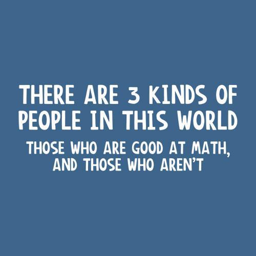 there are 3 kinds of people - There Are 3 Kinds Of People In This World Those Who Are Good At Math, And Those Who Aren'T