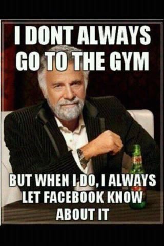 interesting man in the world - I Dont Always Go To The Gym But When I Do, I Always Let Facebook Know About It