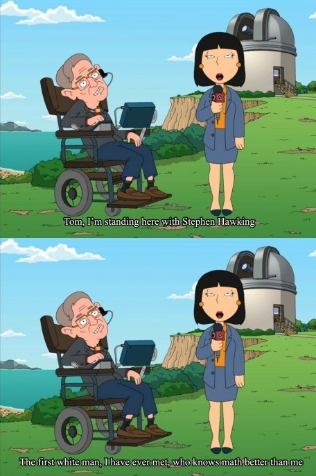 stephen hawking family guy gif - Tom, I'm standing here with Stephen Hawking The first white man, I have ever met, who knows math better than me