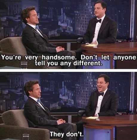 robert downey jr funny quotes - You're very handsome. Don't let anyone tell you any different. They don't.