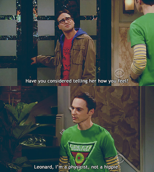 big bang theory quotes scene - Have you considered telling her how you feel? NS2 Leonard, I'm a physicist, not a hippie.
