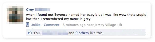 organization - Grey when I found out Beyonce named her baby blue I was wow thats stupid but then I remembered my name is grey Un Comment 3 minutes ago near Jersey Village You, and 9 others this.