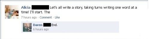 funny facebook - Alicia Let's all write a story, taking turns writing one word at a time! I'll start. The 7 hours ago Comment End. Daren 6 hours ago