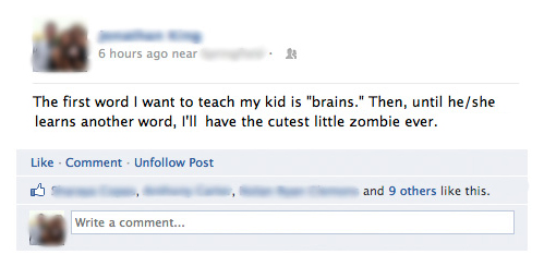 brain jokes facebook - 6 hours ago near The first word I want to teach my kid is "brains." Then, until heshe learns another word, I'll have the cutest little zombie ever. Comment. Un Post and 9 others this. Write a comment...