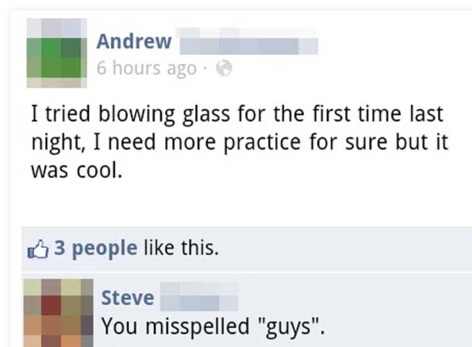 web page - Andrew 6 hours ago I tried blowing glass for the first time last night, I need more practice for sure but it was cool. 3 people this. Steve You misspelled "guys".