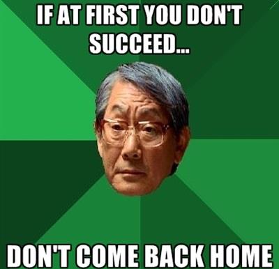 memes - high expectations asian father - If At First You Don'T Succeed... Don'T Come Back Home