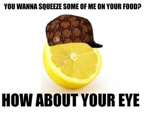 memes - funny lemon jokes - You Wanna Squeeze Some Of Me On Your Food? How About Your Eye