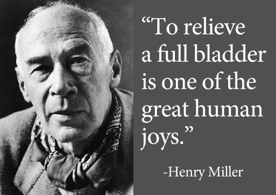 "To relieve a full bladder is one of the great human joys. Henry Miller