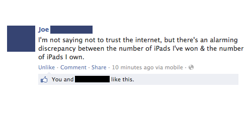 best funny posts ever - Joe I'm not saying not to trust the internet, but there's an alarming discrepancy between the number of iPads I've won & the number of iPads I own. Un Comment 10 minutes ago via mobile. You and this.