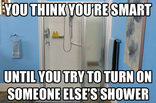 memes - guinness storehouse - You Think You'Resmart Until You Try To Turn On Someone Else'S Shower