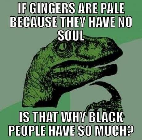 memes - video games meme - If Gingers Are Pale Because They Have No Soul Is That Why Black People Have So Much?