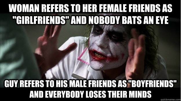 memes - 4 kids meme - Woman Refers To Her Female Friends As "Girlfriends" And Nobody Bats An Eye Guy Refers To His Male Friends As "Boyfriends" And Everybody Loses Their Minds quickmeme.com