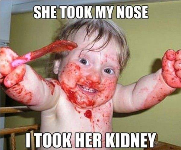 memes - child killers memes - She Took My Nose I Took Her Kidney