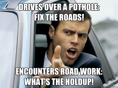 memes - bad drivers meme - Drives Over A Pothole Fix The Roads! Encounters Road Work What'S The Holdup! quickmeme.com