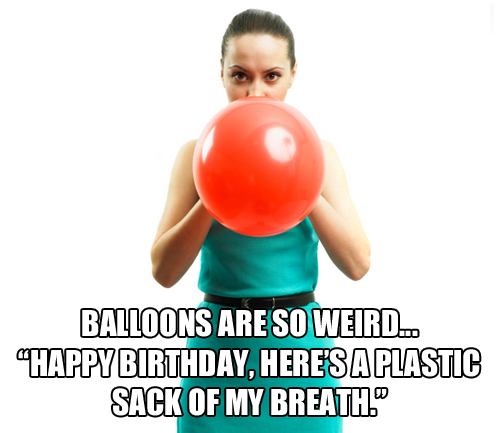 memes - funny birthday balloon - Balloons Are So Weird.. Happy Birthday, Here'S A Plastic Sack Of My Breath."