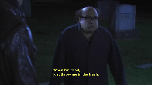 iasip throw me in the trash - When I'm dead, just throw me in the trash.