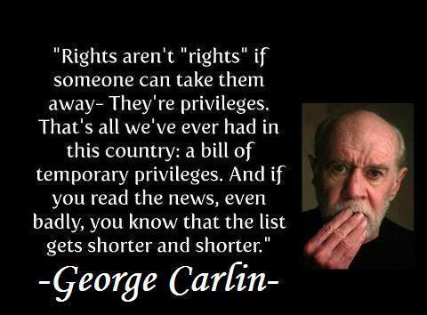 photo caption - "Rights aren't "rights" if someone can take them away They're privileges. That's all we've ever had in this country a bill of temporary privileges. And if you read the news, even badly, you know that the list gets shorter and shorter." Geo