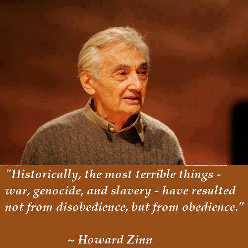 historically the most terrible things war genocide om obedience howard zinn - "Historically, the most terrible things war, genocide, and slavery have resulted not from disobedience, but from obedience." Howard Zinn