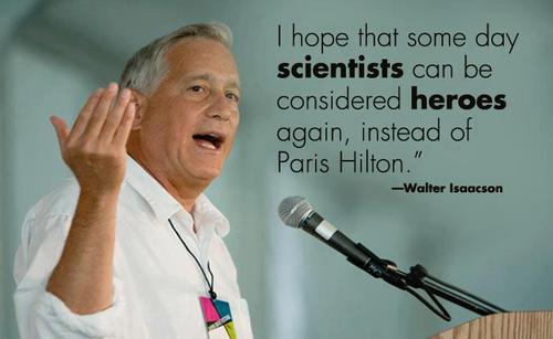 Wisdom - I hope that some day scientists can be considered heroes again, instead of Paris Hilton." Walter Isaacson