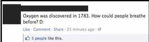 facebook status - Oxygen was discovered in 1783. How could people breathe before? D Comment . 25 minutes ago S people this.