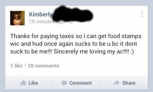 multimedia - Kimberly 19 minutes ago Thanks for paying taxes so i can get food stamps wic and hud once again sucks to be u bc it dont suck to be me!!! Sincerely me loving my ac!!!! 1 . 28 Comment