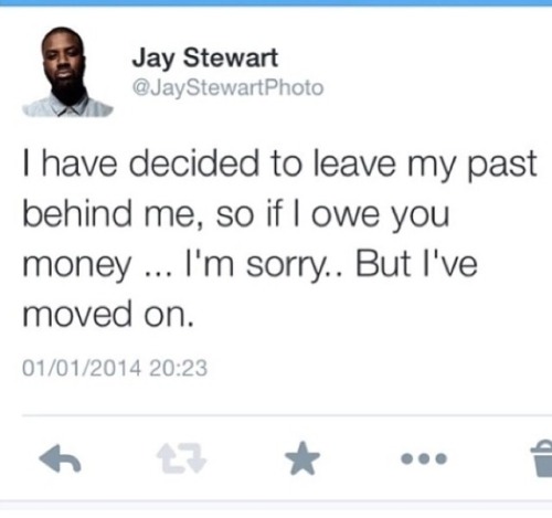 interesting tweets - Jay Stewart T have decided to leave my past behind me, so if I owe you money ... I'm sorry.. But I've moved on. 01012014