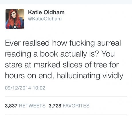 book hallucinate - Katie Oldham Ever realised how fucking surreal reading a book actually is? You stare at marked slices of tree for hours on end, hallucinating vividly 09122014 3,837 3,728 Favorites