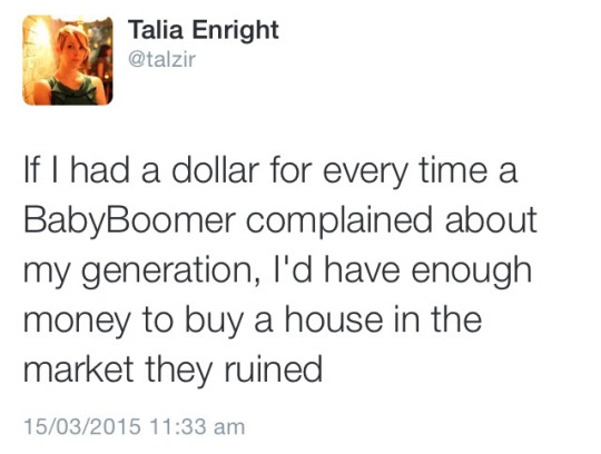 best burns - Talia Enright If I had a dollar for every time a BabyBoomer complained about my generation, I'd have enough money to buy a house in the market they ruined 15032015