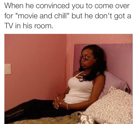 tweet - new york flavor of love - When he convinced you to come over for "movie and chill" but he don't got a Tv in his room.