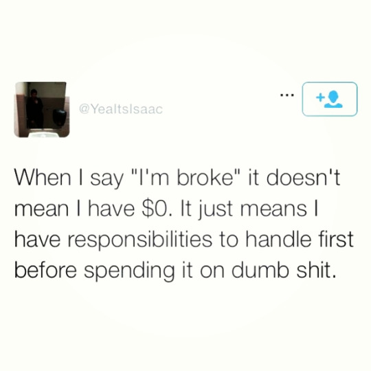 tweet - i m broke but my bills are paid - When I say "I'm broke" it doesn't mean I have $0. It just means | have responsibilities to handle first before spending it on dumb shit.