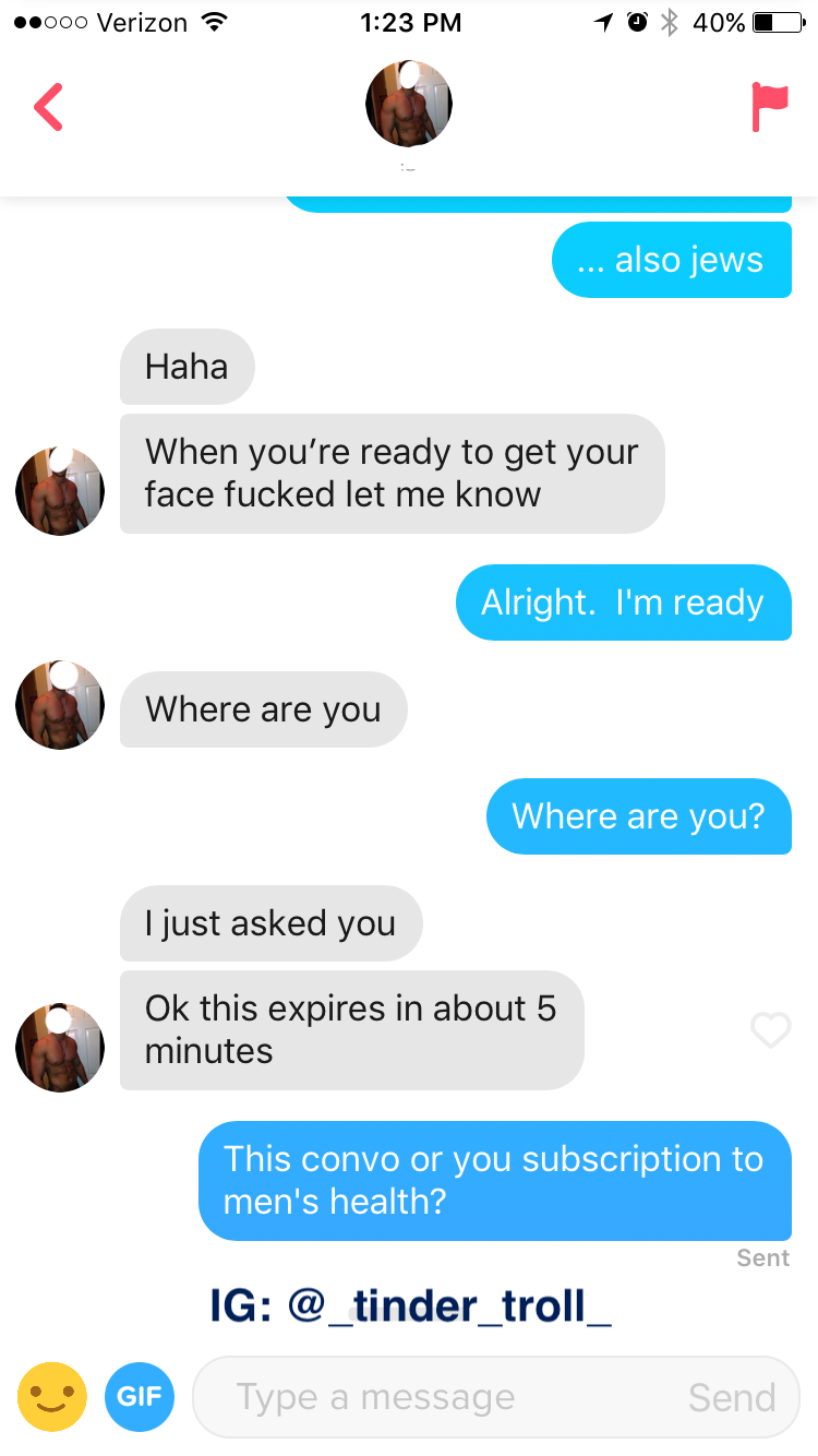 tinder horny - .000 Verizon 1 40%D ... also jews Haha When you're ready to get your face fucked let me know Alright. I'm ready Where are you Where are you? I just asked you Ok this expires in about 5 minutes This convo or you subscription to men's health?