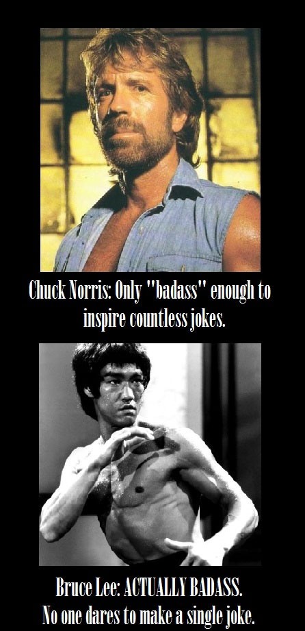 bruce lee vs chuck norris meme - Chuck Norris Only "badass" enough to inspire countless jokes. Bruce Lee Actually Badass. No one dares to make a single joke.
