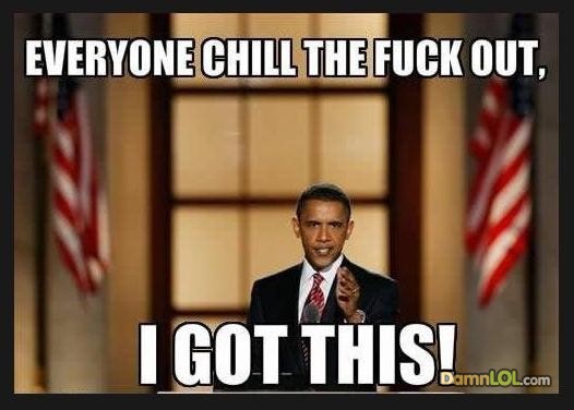 obama everyone chill the fuck out - Everyone Chill The Fuck Out, I Got This!