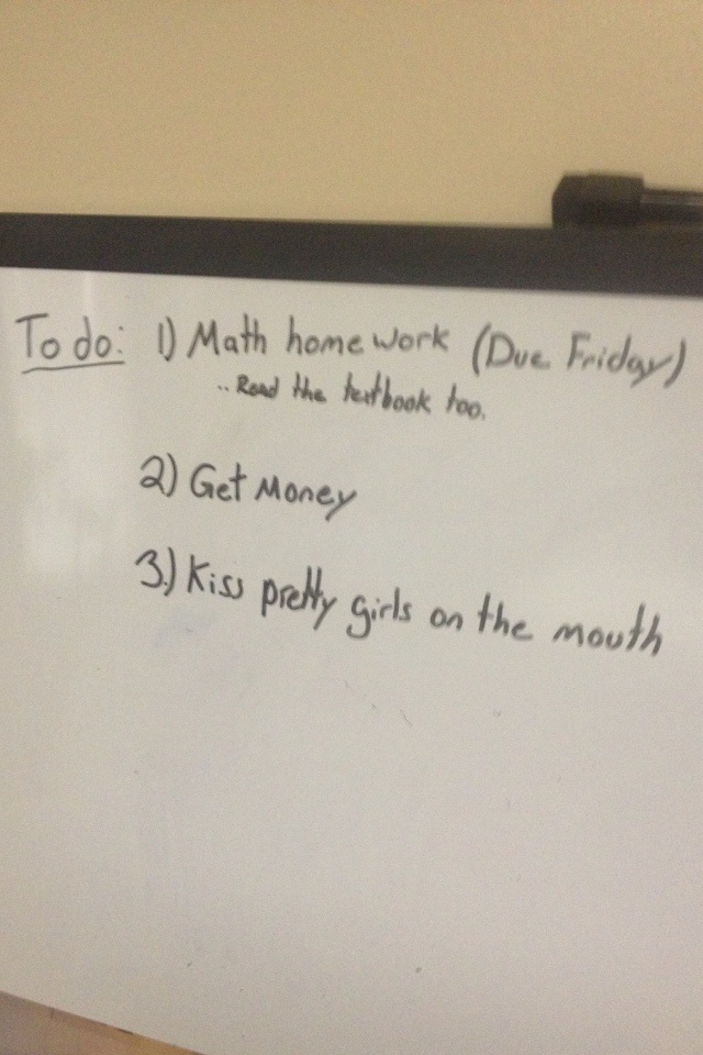 roommate whiteboard - To do 1 Math home work Due Friday . Read the textbook too, 2 Get Money 3 Kiss pretty girls on the mouth