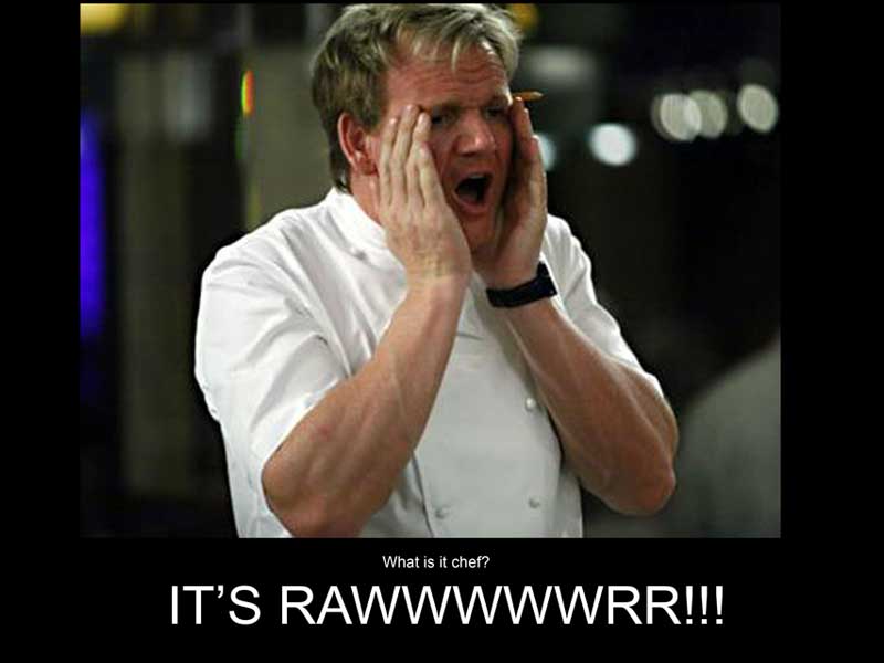 always, ALWAYS cook your food all the way through! or ramsay will getcha!