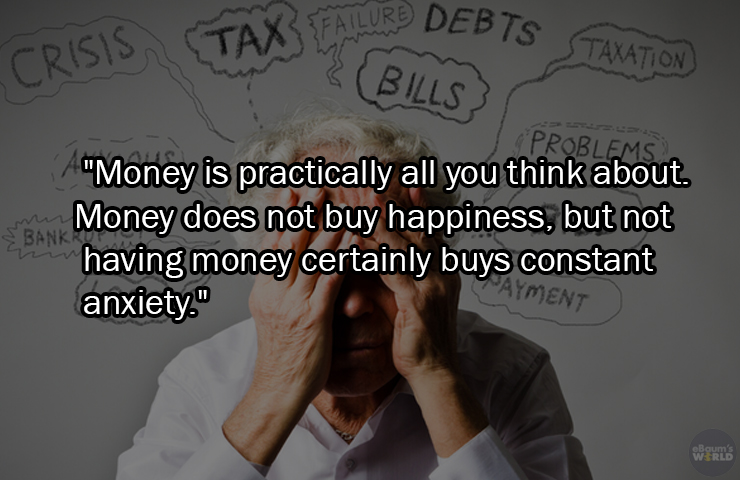 facts about being poor - human behavior - Tax Falur Debts Taxation Crisis Bills awa Problems "Money is practically all you think about. Money does not buy happiness, but not having money certainly buys constant anxiety." Bankrut My Ayment eBaum's World