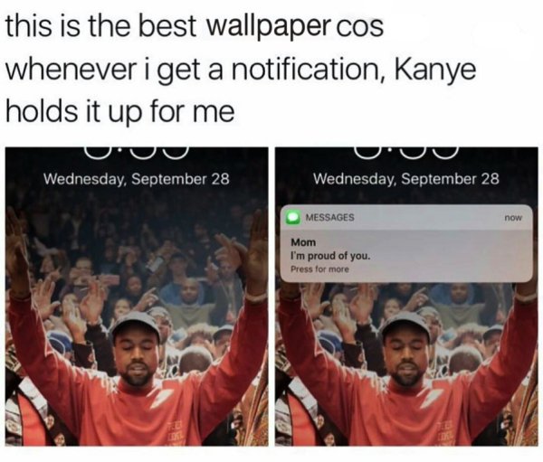 feel good friday wholesome memes - wholesome memes love memes for them - this is the best wallpaper cos whenever i get a notification, Kanye holds it up for me Wednesday, September 28 Exc 2013 Wednesday, September 28 Messages Mom I'm proud of you. Press f