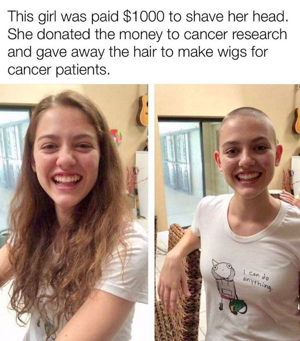 feel good friday wholesome memes - shave her hair - This girl was paid $1000 to shave her head. She donated the money to cancer research and gave away the hair to make wigs for cancer patients. I can do anything.