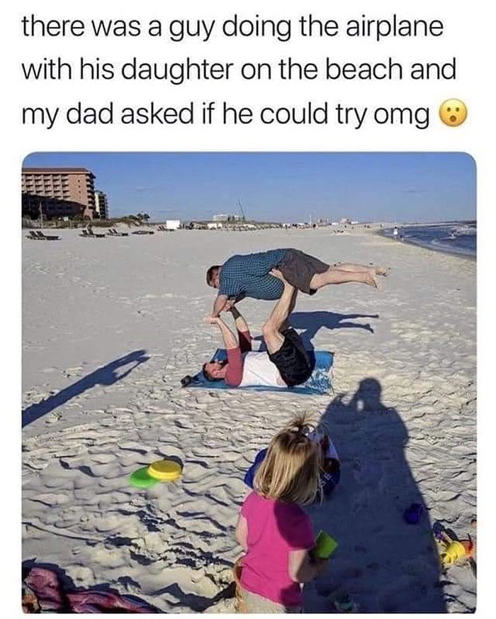feel good friday wholesome memes - clean funny memes - there was a guy doing the airplane with his daughter on the beach and my dad asked if he could try omg