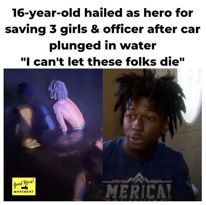 feel good friday wholesome memes - photo caption - 16yearold hailed as hero for saving 3 girls & officer after car plunged in water "I can't let these folks die" Good news! Movement Merica