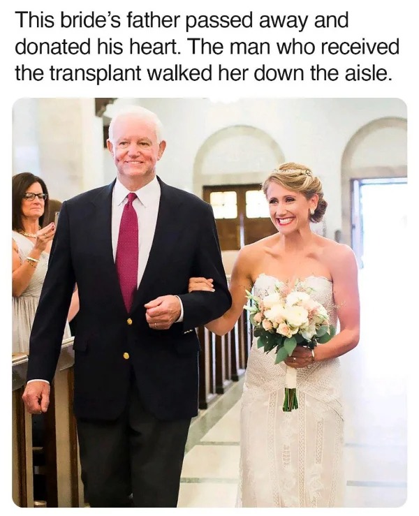 wholesome memes - walking her down the aisle - This bride's father passed away and donated his heart. The man who received the transplant walked her down the aisle. Komis