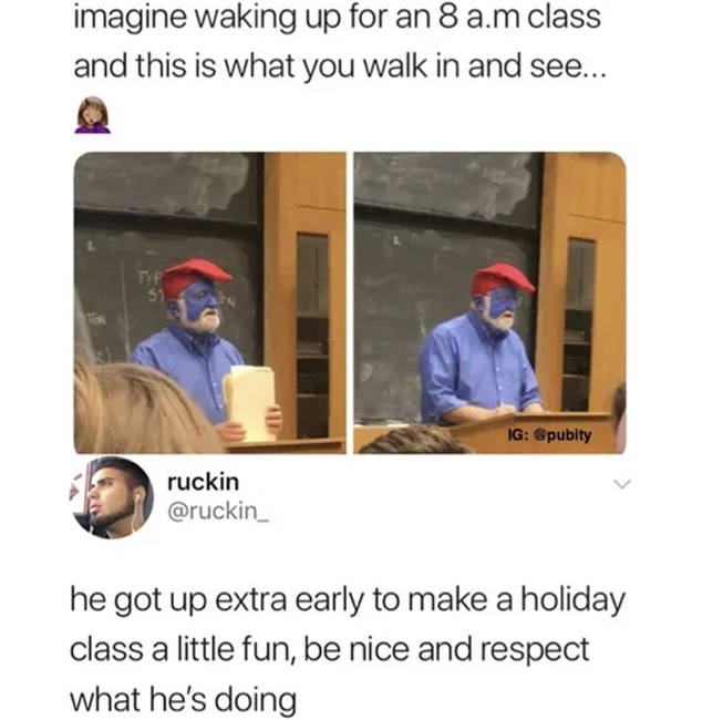 wholesome memes - teacher meme wholesome - imagine waking up for an 8 a.m class and this is what you walk in and see... Typ 51 ruckin Ig he got up extra early to make a holiday class a little fun, be nice and respect what he's doing