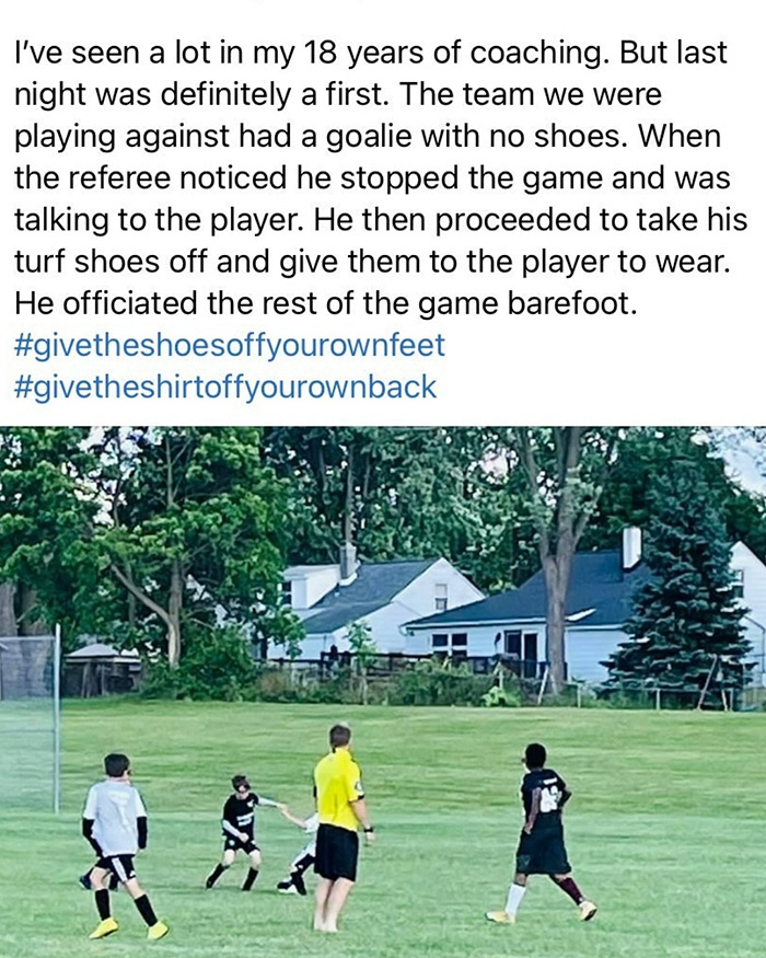 feel good friday wholesome memes and pics - faalangst - I've seen a lot in my 18 years of coaching. But last night was definitely a first. The team we were playing against had a goalie with no shoes. When the referee noticed he stopped the game and was ta