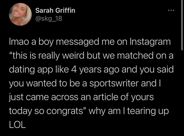 feel good friday wholesome memes and pics - atmosphere - Sarah Griffin Imao a boy messaged me on Instagram "this is really weird but we matched on a dating app 4 years ago and you said you wanted to be a sportswriter and I just came across an article of y