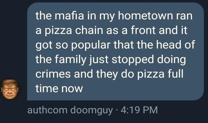 wholesome pics - the mafia in my hometown ran a pizza chain as a front and it got so popular that the head of the family just stopped doing crimes and they do pizza full time now authcom doomguy